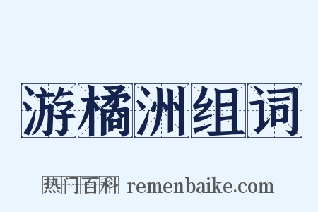 游橘洲组词是什么意思的图片